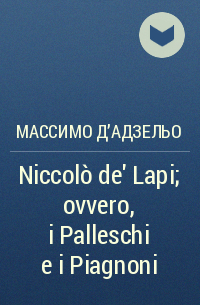 Массимо Д'Адзельо - Niccolò de' Lapi; ovvero, i Palleschi e i Piagnoni