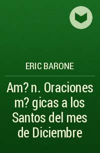 Eric Barone - Am?n. Oraciones m?gicas a los Santos del mes de Diciembre