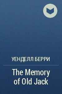Уенделл Берри - The Memory of Old Jack