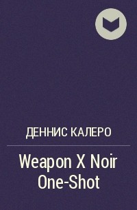 Деннис Калеро - Weapon X Noir One-Shot