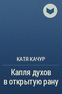 Катя Качур - Капля духов в открытую рану