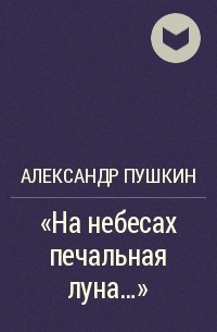 Александр Пушкин - "На небесах печальная луна..."