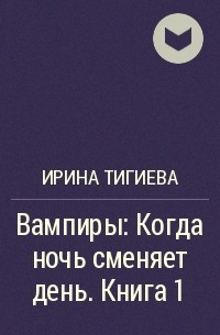Ирина Тигиева - Вампиры: Когда ночь сменяет день. Книга 1