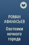 Роман Афанасьев - Охотники ночного города