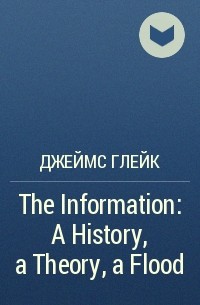 Джеймс Глейк - The Information: A History, a Theory, a Flood