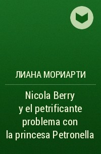 Лиана Мориарти - Nicola Berry y el petrificante problema con la princesa Petronella