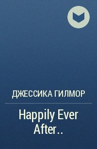 Джессика Гилмор - Happily Ever After. ..