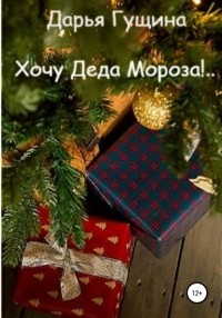 Дарья Гущина - Хочу Деда Мороза!..