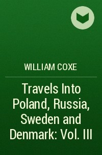 William Coxe - Travels Into Poland, Russia, Sweden and Denmark : Vol. III