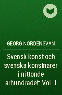 Georg Nordensvan - Svensk konst och svenska konstnarer i nittonde arhundradet : Vol. I
