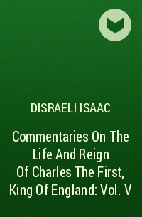 Disraeli Isaac - Commentaries On The Life And Reign Of Charles The First, King Of England : Vol. V