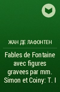 Жан де Лафонтен - Fables de Fontaine avec figures gravees par mm. Simon et Coiny : T. I