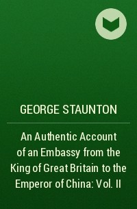George Staunton - An Authentic Account of an Embassy from the King of Great Britain to the Emperor of China : Vol. II