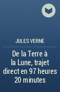 Jules Verne - De la Terre à la Lune, trajet direct en 97 heures 20 minutes