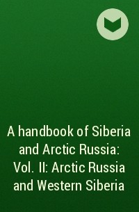 Коллектив авторов - A handbook of Siberia and Arctic Russia : Vol. II : Arctic Russia and Western Siberia