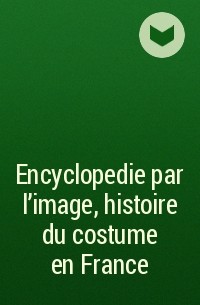 Коллектив авторов - Encyclopedie par l'image, histoire du costume en France