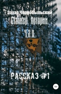 Захар Чернобыльский - Сталкер. Истории. Ч. З. О. Рассказ #1