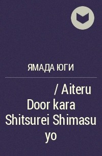 Юги Ямада - 開いてるドアから失礼しますよ / Aiteru Door kara Shitsurei Shimasu yo