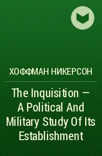 Хоффман Никерсон - The Inquisition - A Political And Military Study Of Its Establishment