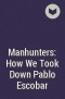  - Manhunters: How We Took Down Pablo Escobar