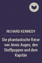 Ричард Кеннеди - Die phantastische Reise von Annis Augen, den Stoffpuppen und dem Kapitän