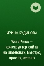 Ирина Кудинова - WordPress – конструктор сайта на шаблонах. Быстро, просто, весело