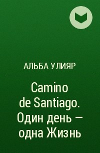 Альба Улияр - Camino de Santiago. Один день – одна Жизнь