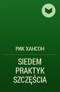 Рик Хансон - SIEDEM PRAKTYK SZCZĘŚCIA