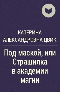 Под маской или страшилка в академии магии. Под маской, или страшилка в Академии магии - Катерина Цвик. Катерина Цвик книги. Цвик страшилка в Академии магии читать. Катерина Цвик все книги читать онлайн бесплатно полностью.