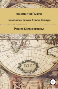Константин Рыжов - Человечество: история, религия, культура. Раннее Средневековье
