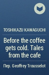 Toshikazu Kawaguchi - Before the coffee gets cold. Tales from the cafe