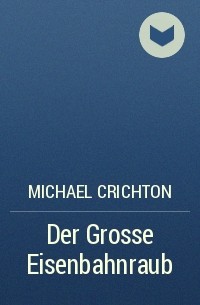 Michael Crichton - Der Grosse Eisenbahnraub