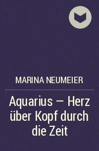 Марина Ноймайер - Aquarius - Herz über Kopf durch die Zeit