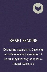 Smart Reading - Ключевые идеи книги: Счастлив по собственному желанию. 12 шагов к душевному здоровью. Андрей Курпатов
