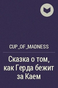 Cup_of_madness - Сказка о том, как Герда бежит за Каем