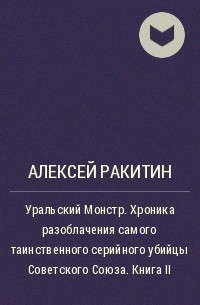 Алексей Ракитин - Уральский Монстр. Хроника разоблачения самого таинственного серийного убийцы Советского Союза. Книга II