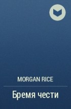 Морган Райс - Бремя чести
