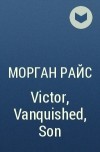 Морган Райс - Victor, Vanquished, Son