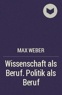 Макс Вебер - Wissenschaft als Beruf. Politik als Beruf