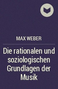 Макс Вебер - Die rationalen und soziologischen Grundlagen der Musik
