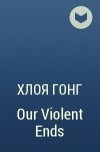 Хлоя Гонг - Our Violent Ends
