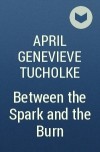 April Genevieve Tucholke - Between the Spark and the Burn
