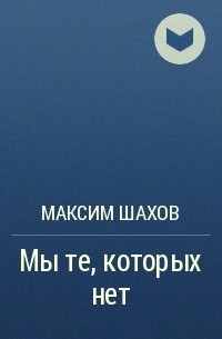 Максим Шахов - Мы те, которых нет