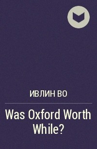 Ивлин Во - Was Oxford Worth While?
