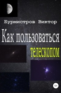 Виктор Геннадьевич Бурмистров - Как пользоваться телескопом