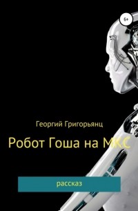 Георгий Григорьянц - Робот Гоша на МКС