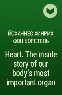 Йоханнес Х. фон Борстель - Heart. The inside story of our body's most important organ