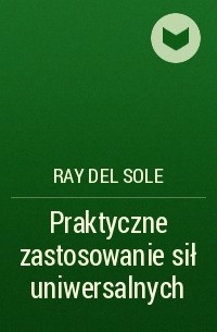 Ray del Sole - Praktyczne zastosowanie  sił uniwersalnych