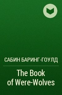 Сабин Баринг-Гоулд - The Book of Were-Wolves