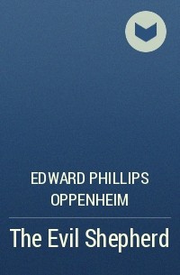 Edward Phillips Oppenheim - The Evil Shepherd